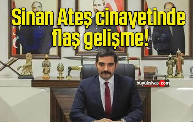 Sinan Ateş cinayetinde flaş gelişme!