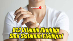 B12 Vitamin Eksikliği Sinir Sistemini Etkiliyor!