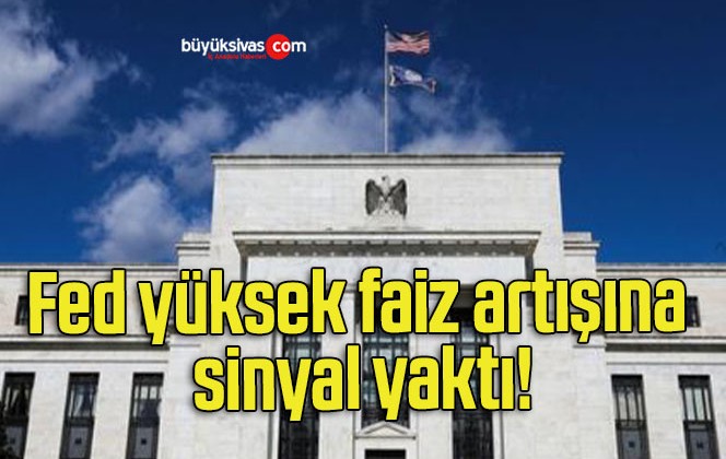 Fed yüksek faiz artışına sinyal yaktı!