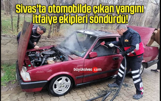 Sivas’ta otomobilde çıkan yangını itfaiye ekipleri söndürdü!