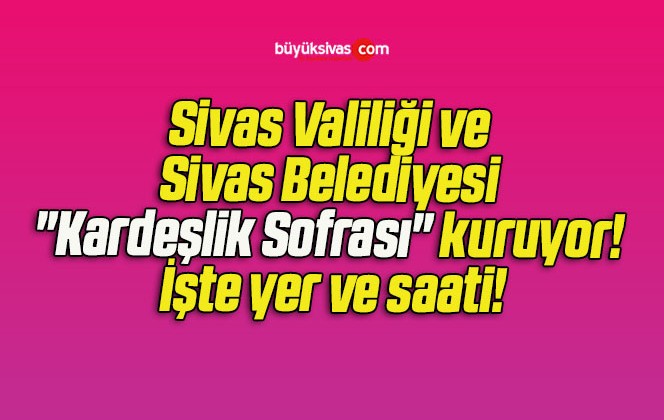 Sivas Valiliği ve Sivas Belediyesi “Kardeşlik Sofrası” kuruyor! İşte yer ve saati!