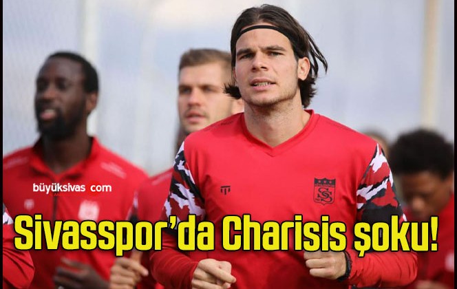 Sivasspor’da Charisis şoku!