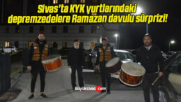 Sivas’ta KYK yurtlarındaki depremzedelere Ramazan davulu sürprizi!