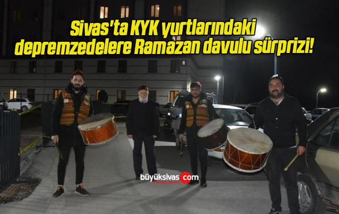 Sivas’ta KYK yurtlarındaki depremzedelere Ramazan davulu sürprizi!