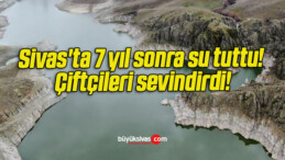 Sivas’ta 7 yıl sonra su tuttu! Çiftçileri sevindirdi!