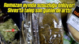 Ramazan ayında susuzluğu önlüyor! Sivas’ta talep son günlerde arttı!