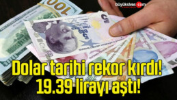 Dolar tarihi rekor kırdı! 19.39 lirayı aştı!