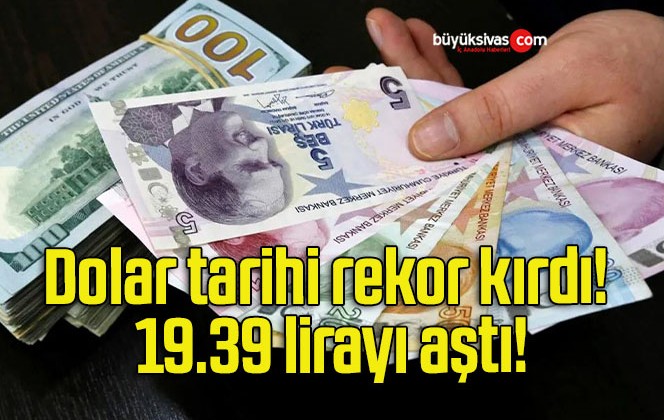 Dolar tarihi rekor kırdı! 19.39 lirayı aştı!