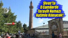 Sivas’ta O Camilerde Teravih Namazı Hatimle Kılınacak!