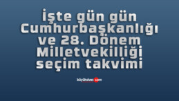 İşte gün gün Cumhurbaşkanlığı ve 28. Dönem Milletvekilliği seçim takvimi