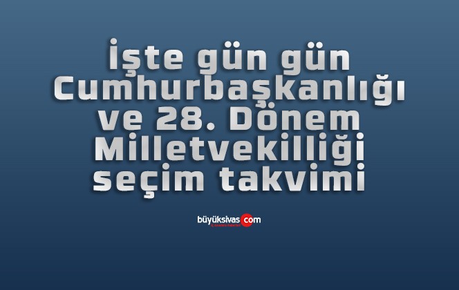 İşte gün gün Cumhurbaşkanlığı ve 28. Dönem Milletvekilliği seçim takvimi