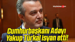 Cumhurbaşkanı Adayı Yakup Türkal isyan etti!