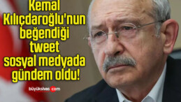 Kemal Kılıçdaroğlu’nun beğendiği tweet sosyal medyada gündem oldu!