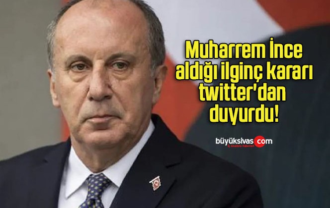 Muharrem İnce aldığı ilginç kararı twitter’dan duyurdu!