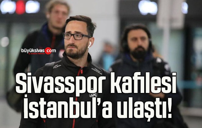 Sivasspor kafilesi İstanbul’a ulaştı!