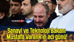 Sanayi ve Teknoloji Bakanı Mustafa Varank’ın acı günü!