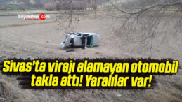 Sivas’ta virajı alamayan otomobil takla attı! Yaralılar var!