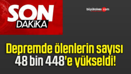 Depremde ölenlerin sayısı 48 bin 448’e yükseldi!