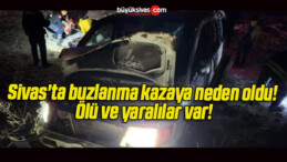 Sivas’ta buzlanma kazaya neden oldu! Ölü ve yaralılar var!