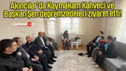 Akıncılar’da Kaymakam Kahveci ve Başkan Şen depremzedeleri ziyaret etti!