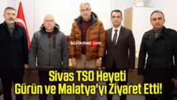 Sivas TSO Heyeti Gürün ve Malatya’yı Ziyaret Etti!