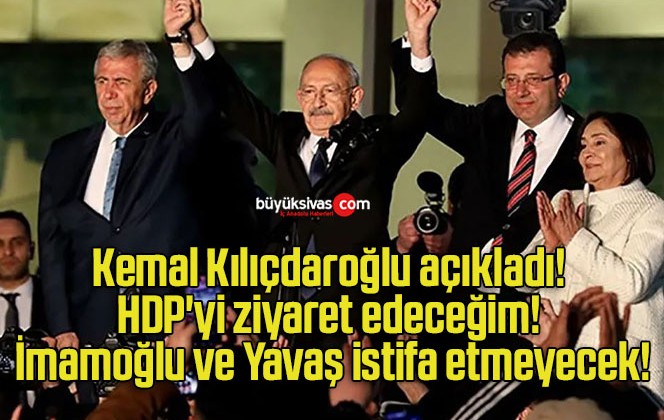 Kemal Kılıçdaroğlu açıkladı! HDP’yi ziyaret edeceğim! İmamoğlu ve Yavaş istifa etmeyecek!