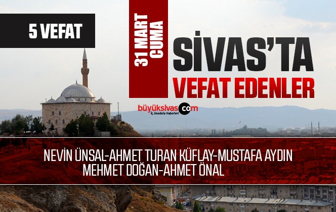 Sivas Aramızdan Ayrılanlar – Sivas’ta Ölenler –31  Mart 2023