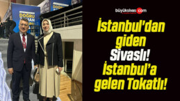 İstanbul’dan giden Sivaslı! İstanbul’a gelen Tokatlı!