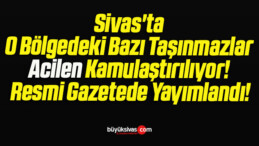 Sivas’ta O Bölgedeki Bazı Taşınmazlar Acilen Kamulaştırılıyor! Resmi Gazetede Yayımlandı!