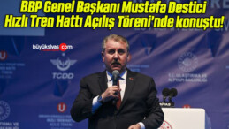 BBP Genel Başkanı Mustafa Destici Hızlı Tren Hattı Açılış Töreni’nde konuştu!