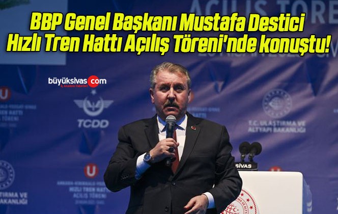 BBP Genel Başkanı Mustafa Destici Hızlı Tren Hattı Açılış Töreni’nde konuştu!