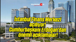 İstanbul Finans Merkezi açılıyor! Cumhurbaşkanı Erdoğan’dan önemli açıklamalar!