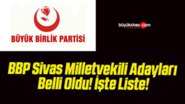 BBP Sivas Milletvekili Adayları Belli Oldu! İşte Liste!