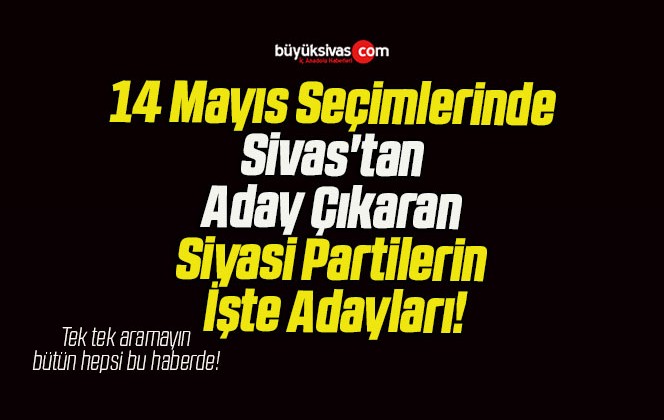 14 Mayıs Seçimlerinde Sivas’tan Aday Çıkaran Siyasi Partilerin İşte Adayları!