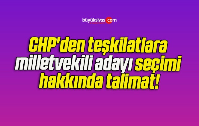 CHP’den teşkilatlara milletvekili adayı seçimi hakkında talimat!