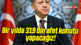 Bir yılda 319 bin afet konutu yapacağız!