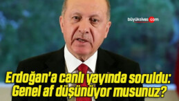 Erdoğan’a canlı yayında soruldu: Genel af düşünüyor musunuz?