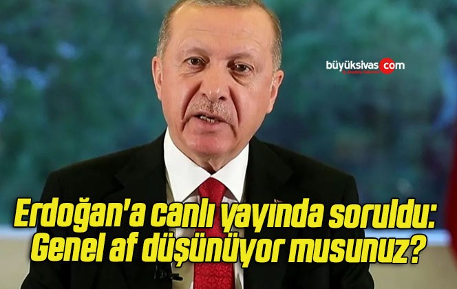 Erdoğan’a canlı yayında soruldu: Genel af düşünüyor musunuz?