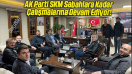 AK Parti SKM Sabahlara Kadar Çalışmalarına Devam Ediyor!