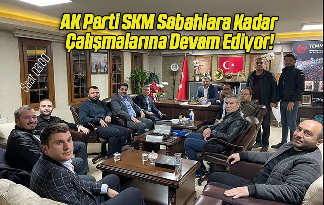 AK Parti SKM Sabahlara Kadar Çalışmalarına Devam Ediyor!