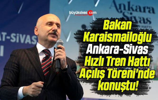 Bakan Karaismailoğlu Ankara-Sivas Hızlı Tren Hattı Açılış Töreni’nde konuştu!