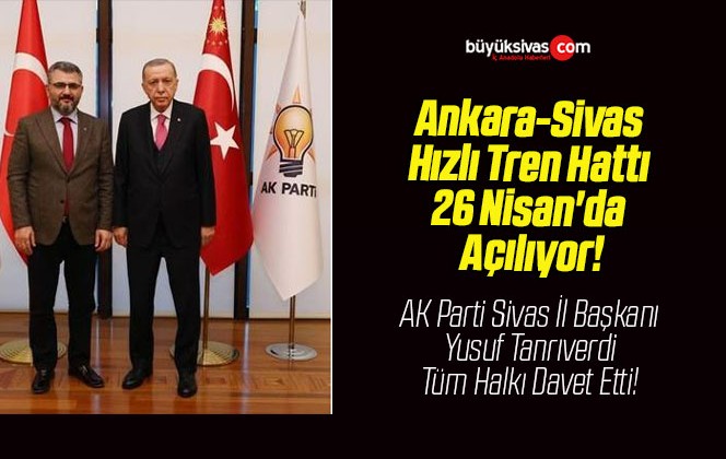 Ankara-Sivas Hızlı Tren Hattı 26 Nisan’da Açılıyor!