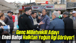 Genç Milletvekili Adayı Enes Bahşi Halktan Yoğun İlgi Görüyor!