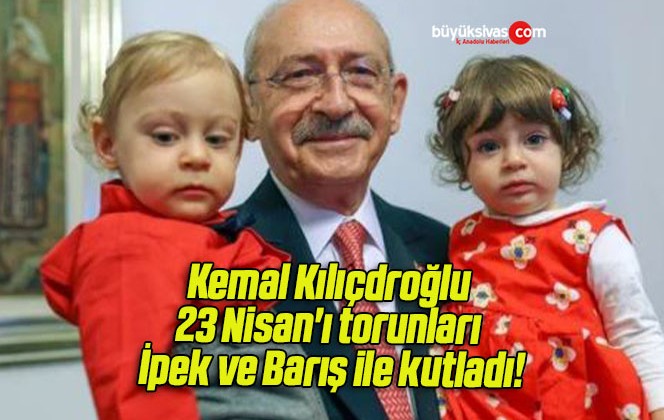 Kemal Kılıçdroğlu 23 Nisan’ı torunları İpek ve Barış ile kutladı!