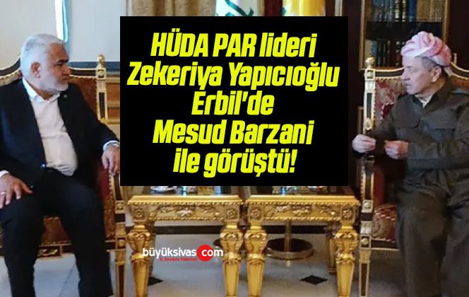 HÜDA PAR lideri Zekeriya Yapıcıoğlu Erbil’de Mesud Barzani ile görüştü!