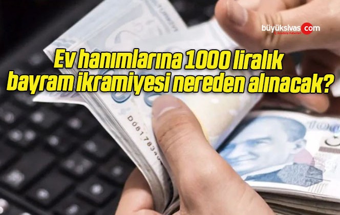 Ev hanımlarına 1000 liralık bayram ikramiyesi nereden alınacak?