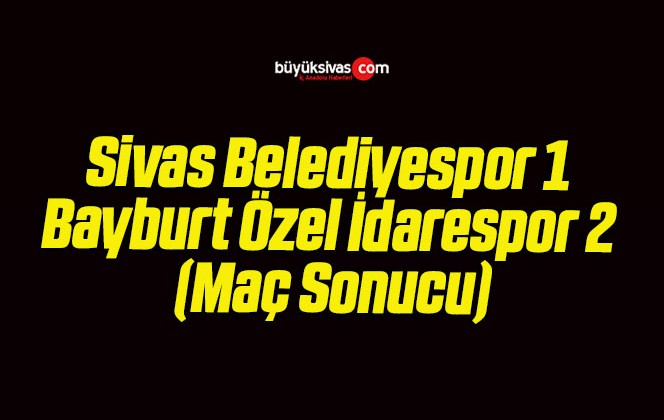 Sivas Belediyespor 1 Bayburt Özel İdarespor 2 (Maç Sonucu)