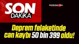 Deprem felaketinde can kaybı 50 bin 399 oldu!