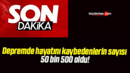 Depremde hayatını kaybedenlerin sayısı 50 bin 500 oldu!