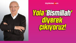 Yola ‘Bismillah’ diyerek çıkıyoruz!